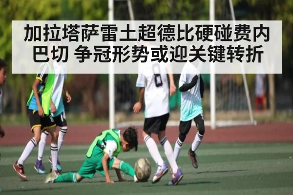 加拉塔萨雷土超德比硬碰费内巴切 争冠形势或迎关键转折