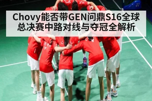 Chovy能否带GEN问鼎S16全球总决赛中路对线与夺冠全解析